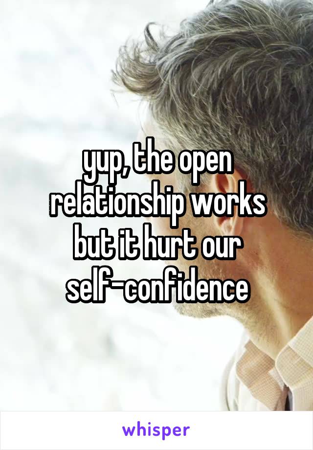 yup, the open relationship works
but it hurt our self-confidence