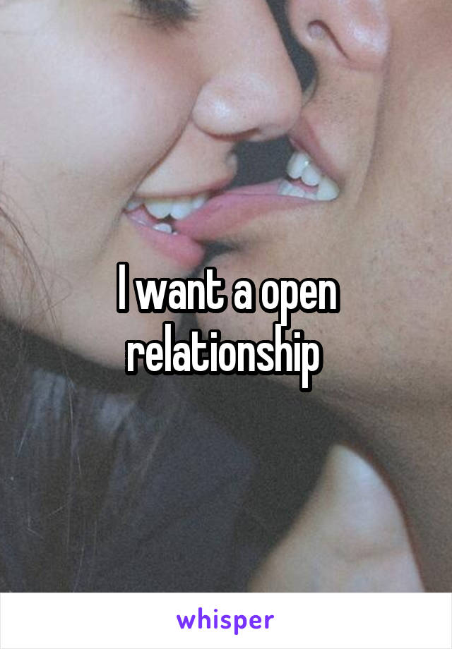 I want a open relationship 