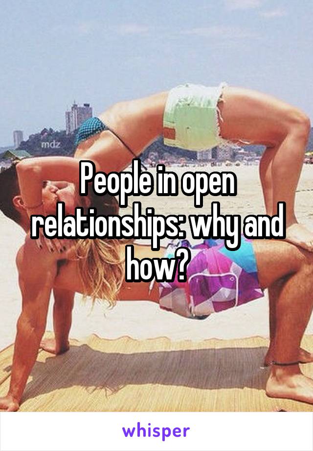 People in open relationships: why and how?