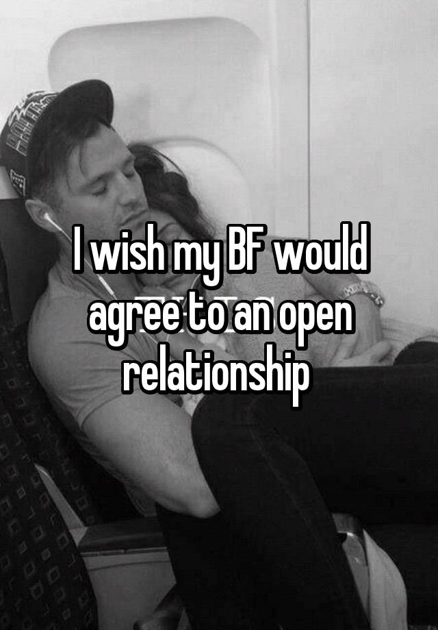 I wish my BF would agree to an open relationship 