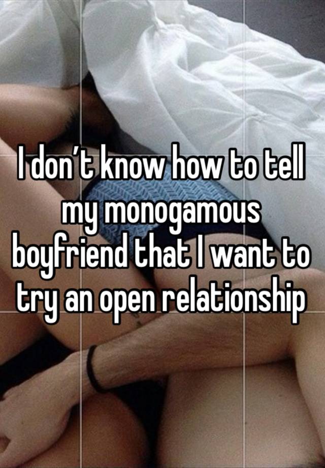 I don’t know how to tell my monogamous boyfriend that I want to try an open relationship 