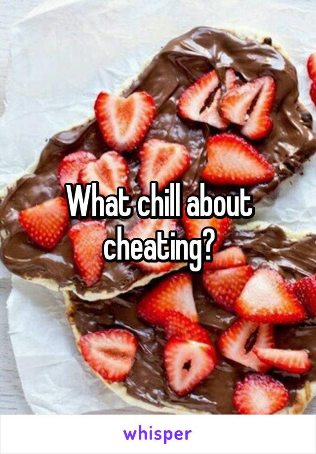 What chill about cheating?