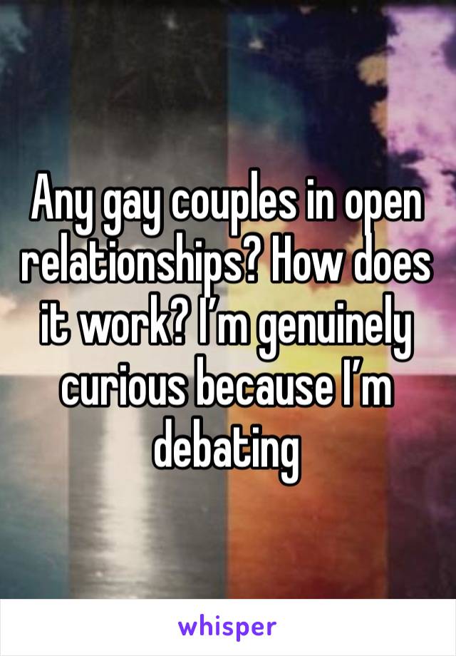 Any gay couples in open relationships? How does it work? I’m genuinely curious because I’m debating 