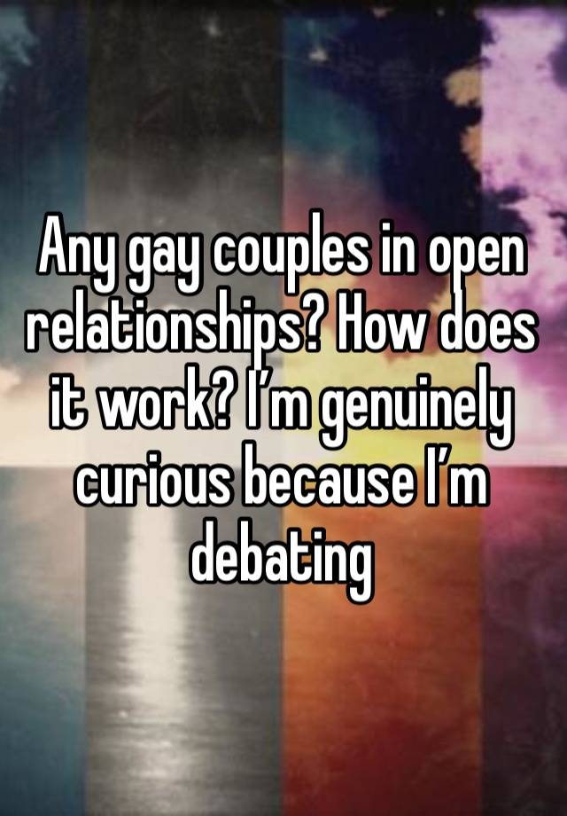 Any gay couples in open relationships? How does it work? I’m genuinely curious because I’m debating 