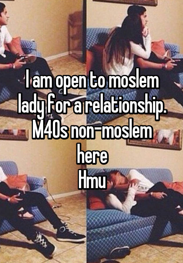 I am open to moslem lady for a relationship.
M40s non-moslem here
Hmu