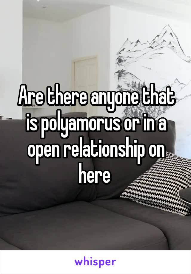 Are there anyone that is polyamorus or in a open relationship on here 