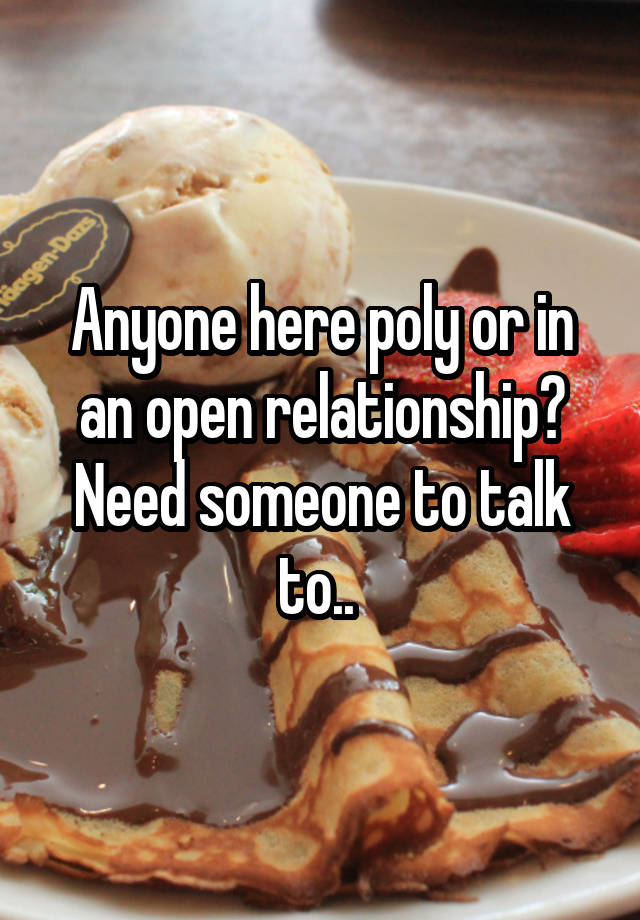 Anyone here poly or in an open relationship? Need someone to talk to.. 