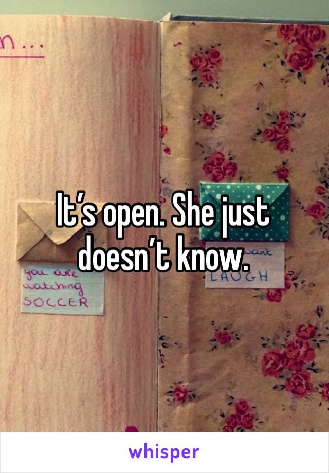 It’s open. She just doesn’t know. 