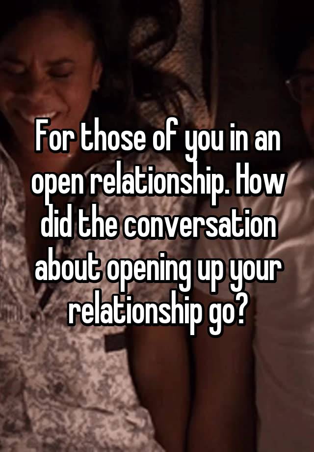 For those of you in an open relationship. How did the conversation about opening up your relationship go?