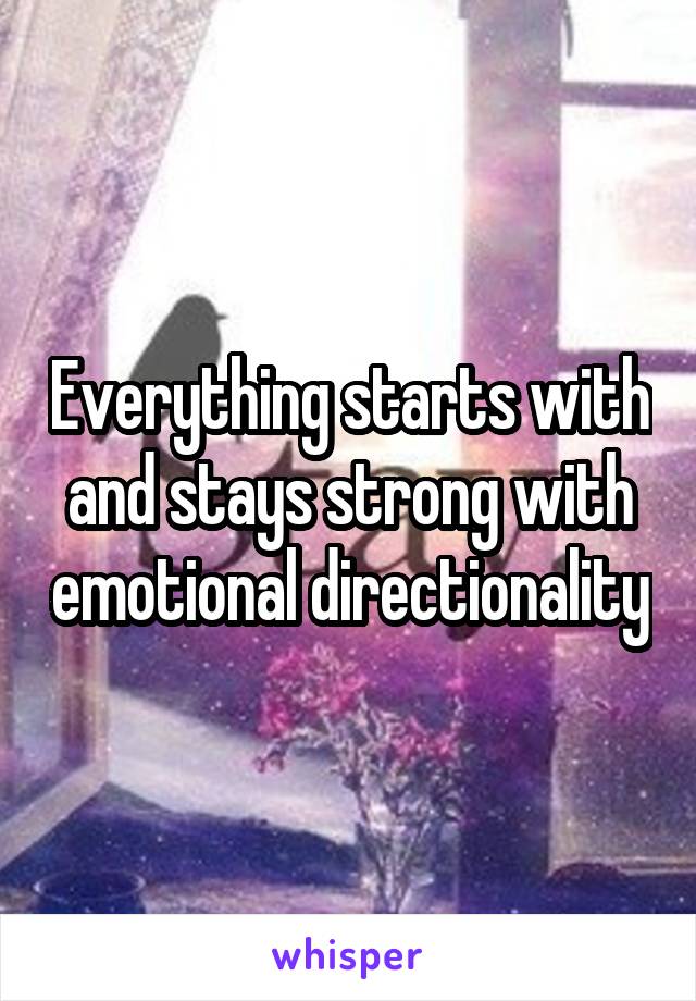 Everything starts with and stays strong with emotional directionality