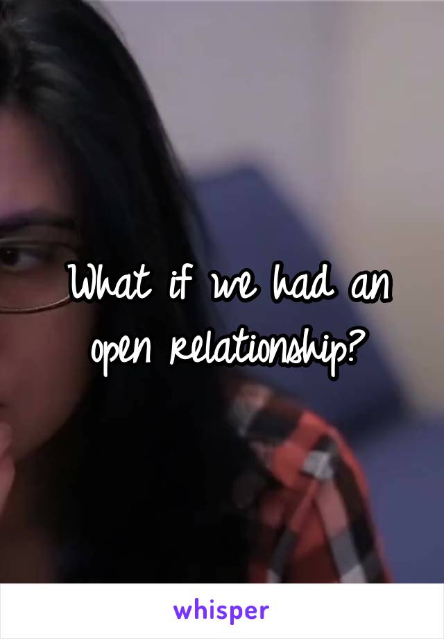 What if we had an open relationship?