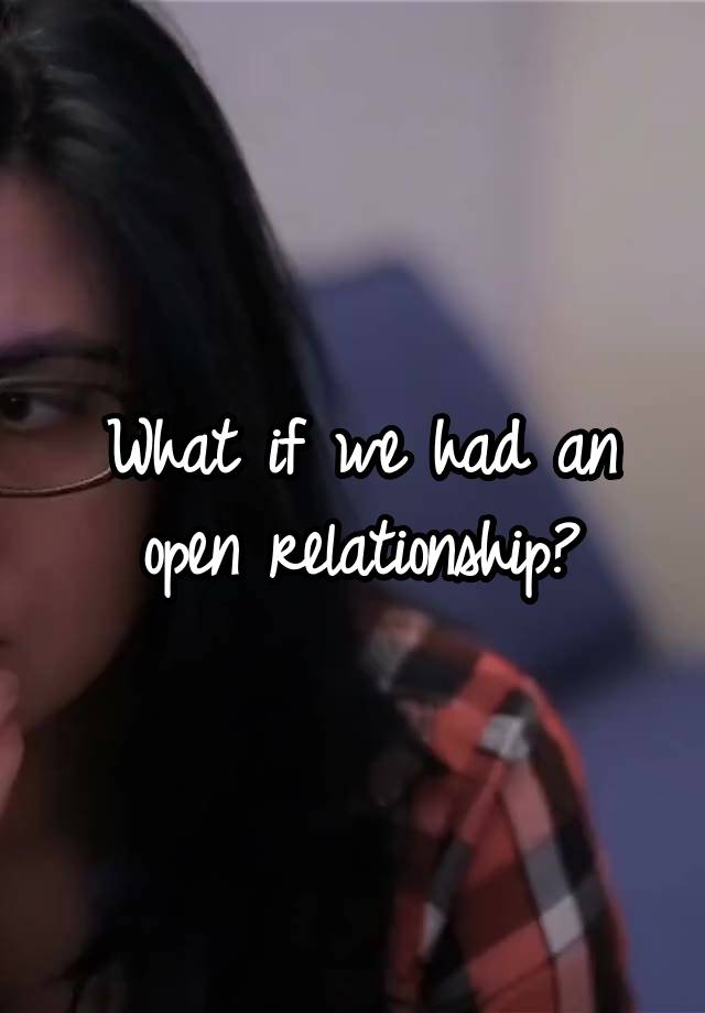 What if we had an open relationship?