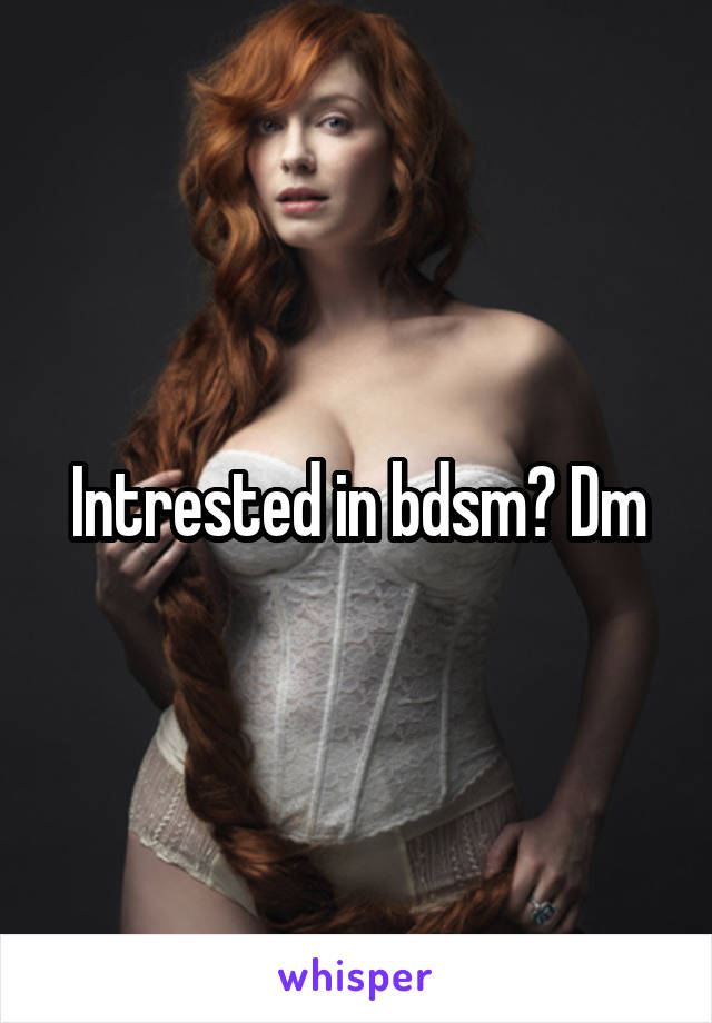 Intrested in bdsm? Dm