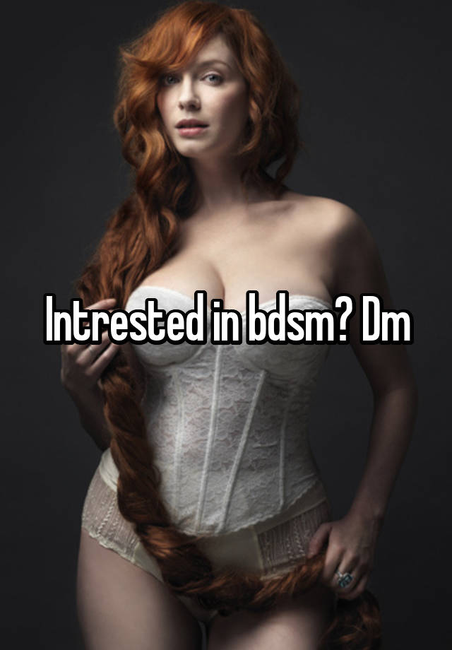 Intrested in bdsm? Dm