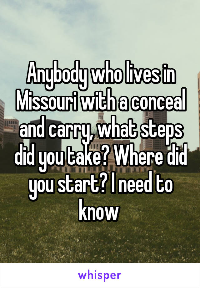 Anybody who lives in Missouri with a conceal and carry, what steps did you take? Where did you start? I need to know 