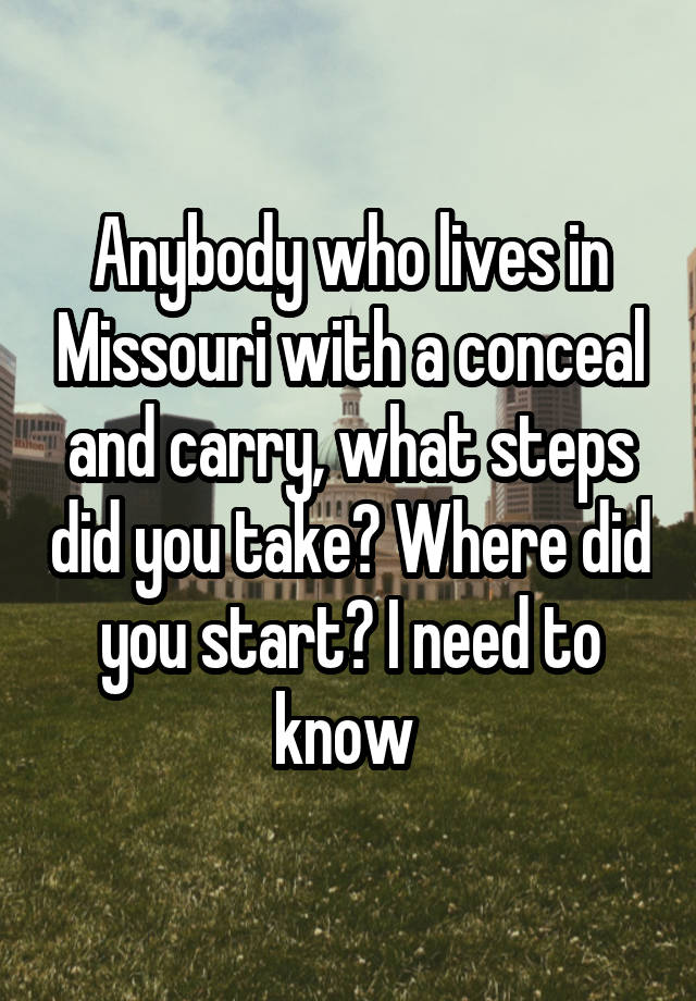 Anybody who lives in Missouri with a conceal and carry, what steps did you take? Where did you start? I need to know 