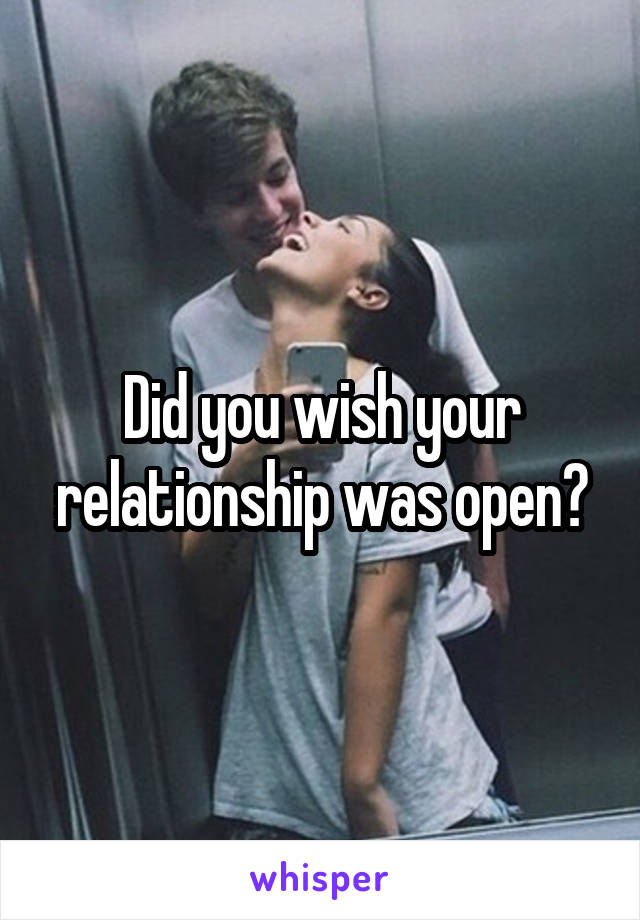 Did you wish your relationship was open?