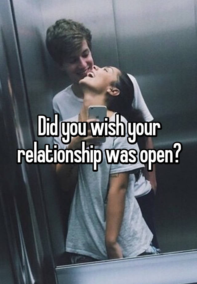 Did you wish your relationship was open?