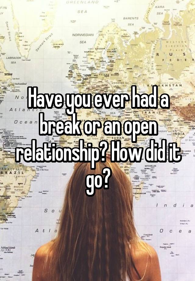 Have you ever had a break or an open relationship? How did it go?