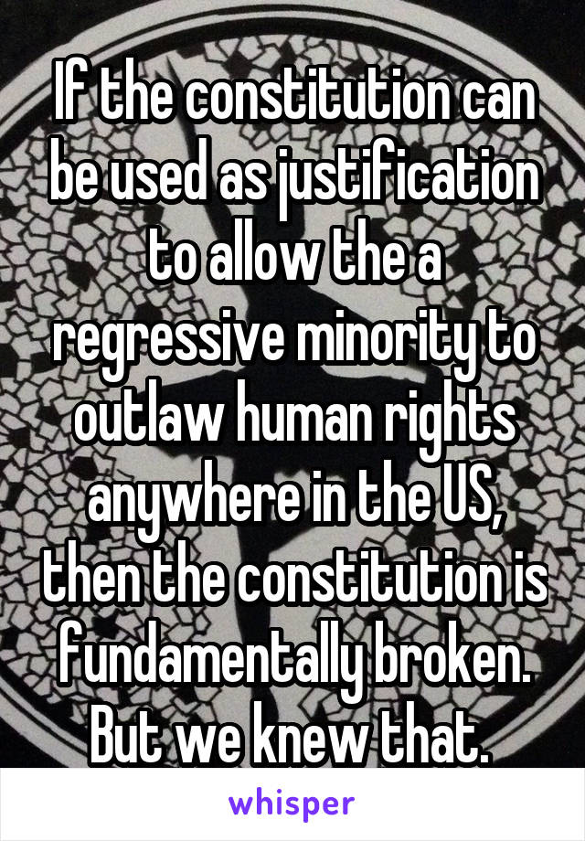 If the constitution can be used as justification to allow the a regressive minority to outlaw human rights anywhere in the US, then the constitution is fundamentally broken. But we knew that. 