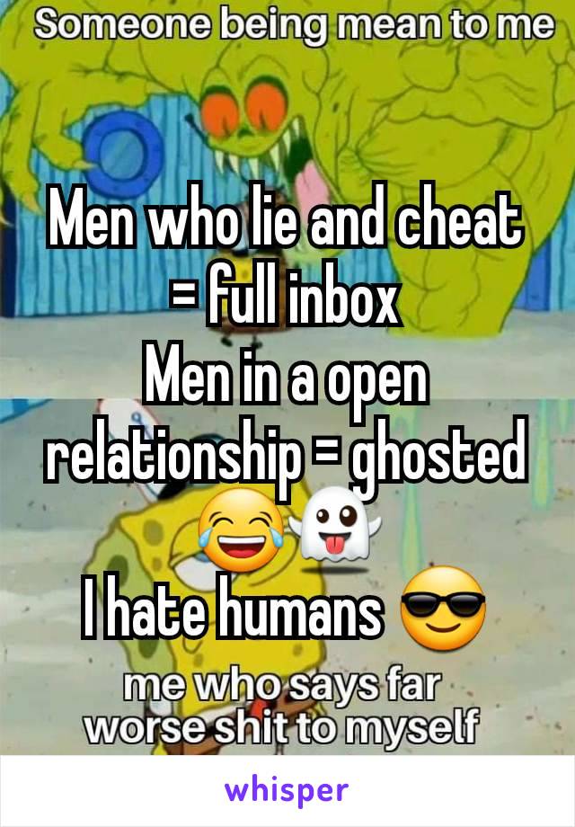 Men who lie and cheat = full inbox
Men in a open relationship = ghosted 😂👻
I hate humans 😎