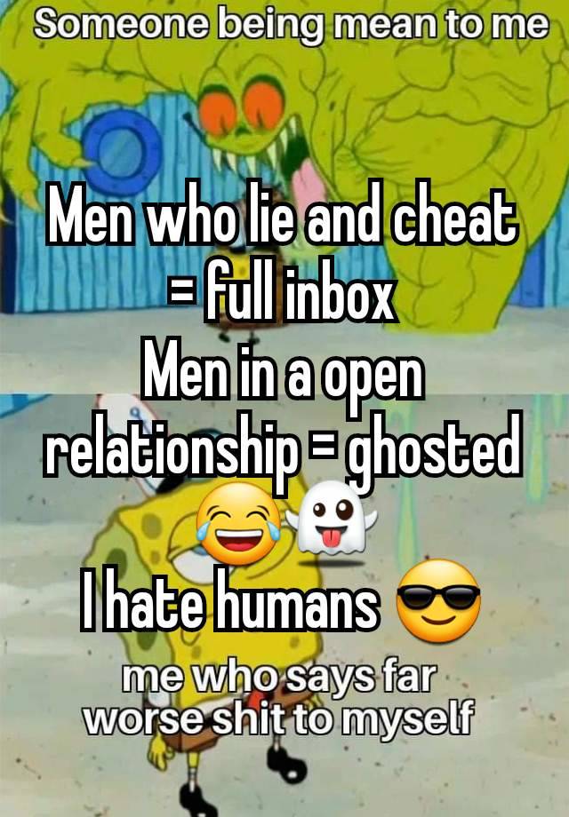 Men who lie and cheat = full inbox
Men in a open relationship = ghosted 😂👻
I hate humans 😎