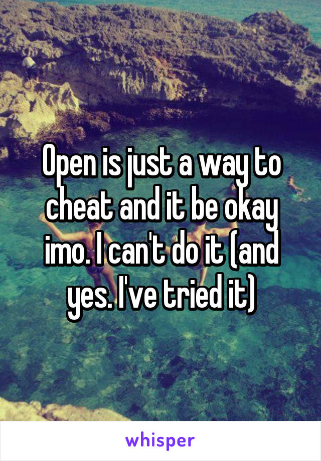 Open is just a way to cheat and it be okay imo. I can't do it (and yes. I've tried it)