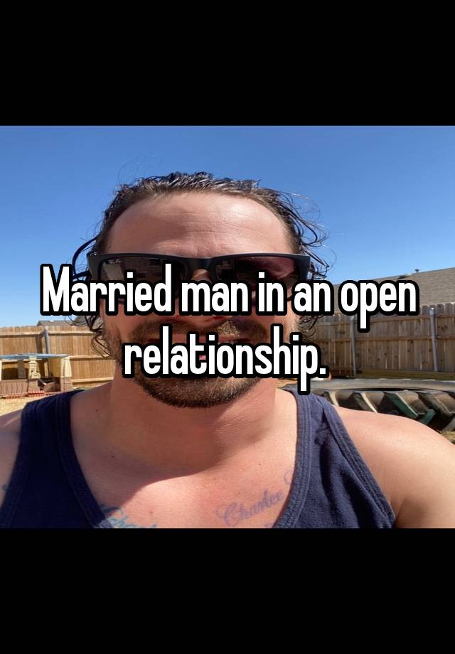 Married man in an open relationship. 