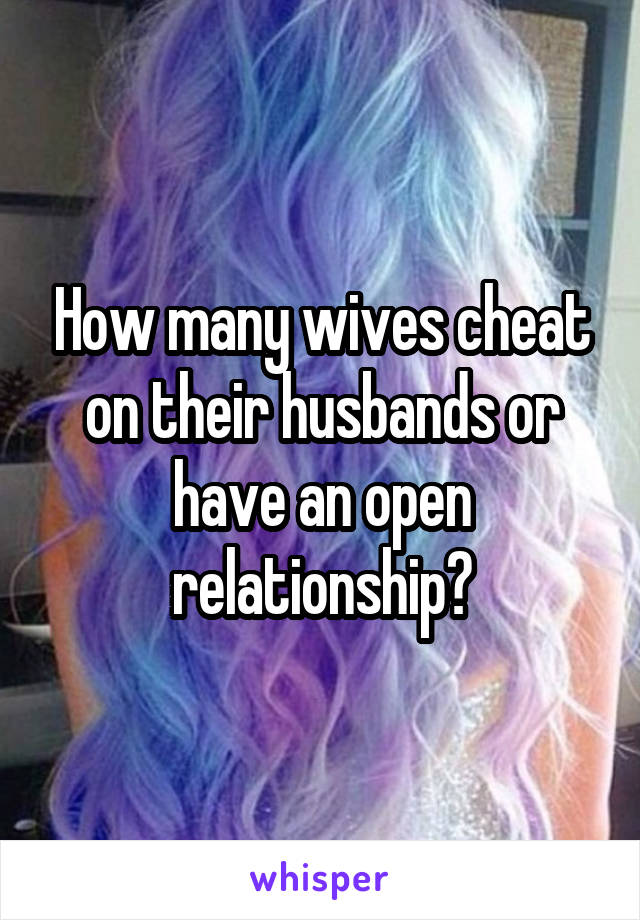 How many wives cheat on their husbands or have an open relationship?