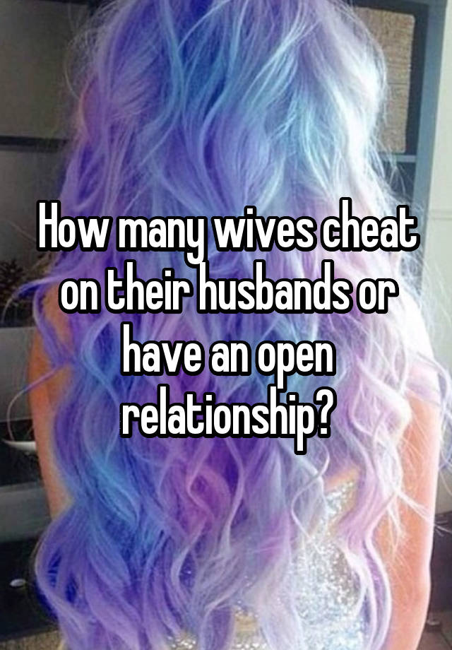 How many wives cheat on their husbands or have an open relationship?