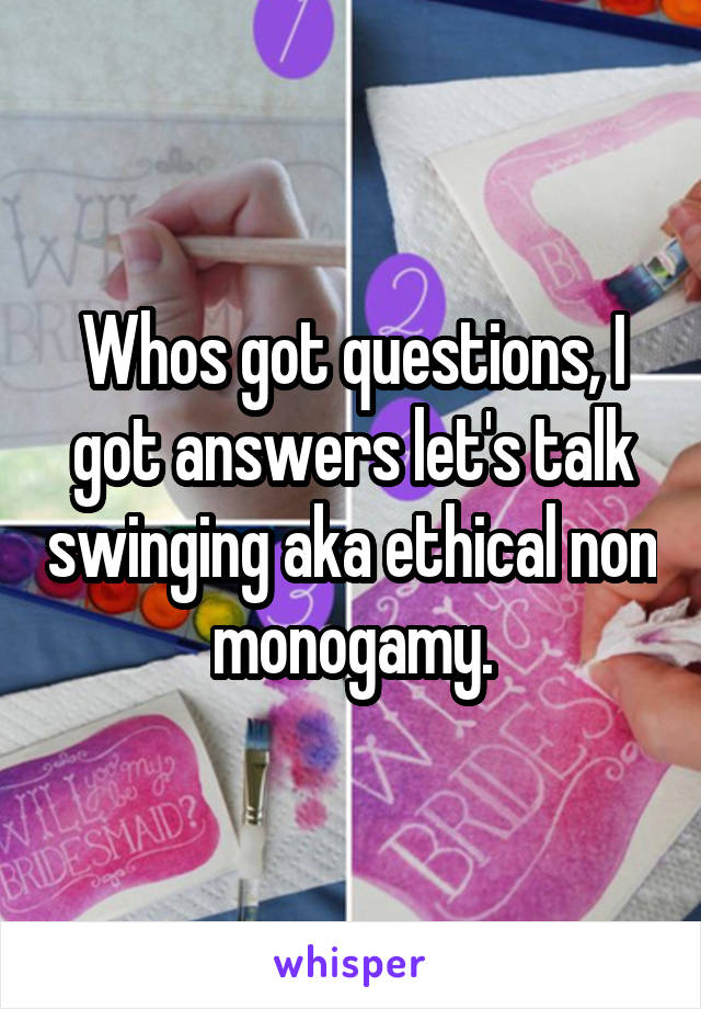 Whos got questions, I got answers let's talk swinging aka ethical non monogamy.