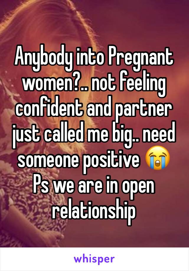 Anybody into Pregnant women?.. not feeling confident and partner just called me big.. need someone positive 😭
Ps we are in open relationship