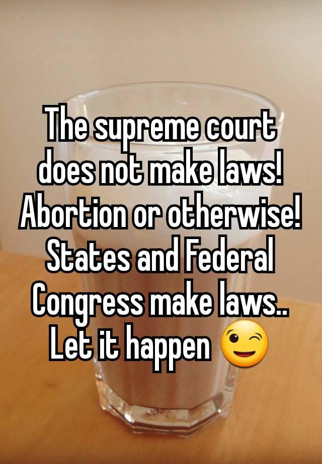 The supreme court does not make laws! Abortion or otherwise!
States and Federal Congress make laws..
Let it happen 😉
