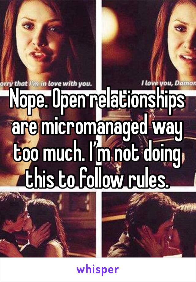 Nope. Open relationships are micromanaged way too much. I’m not doing this to follow rules. 