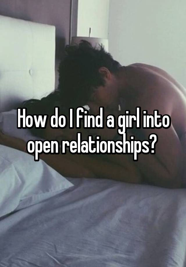 How do I find a girl into open relationships? 