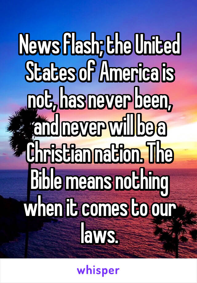 News flash; the United States of America is not, has never been, and never will be a Christian nation. The Bible means nothing when it comes to our laws.