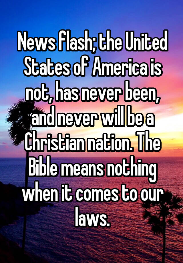 News flash; the United States of America is not, has never been, and never will be a Christian nation. The Bible means nothing when it comes to our laws.