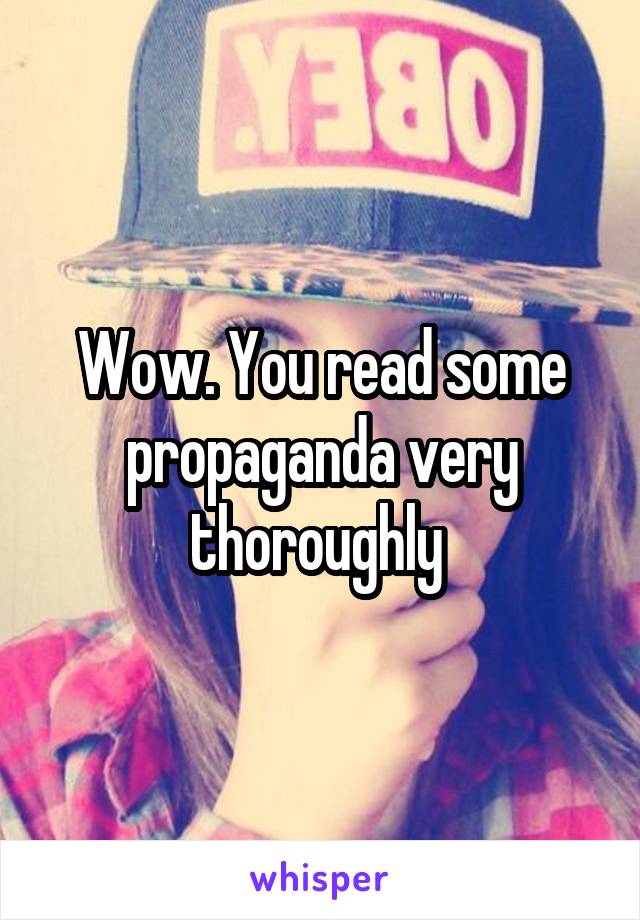 Wow. You read some propaganda very thoroughly 