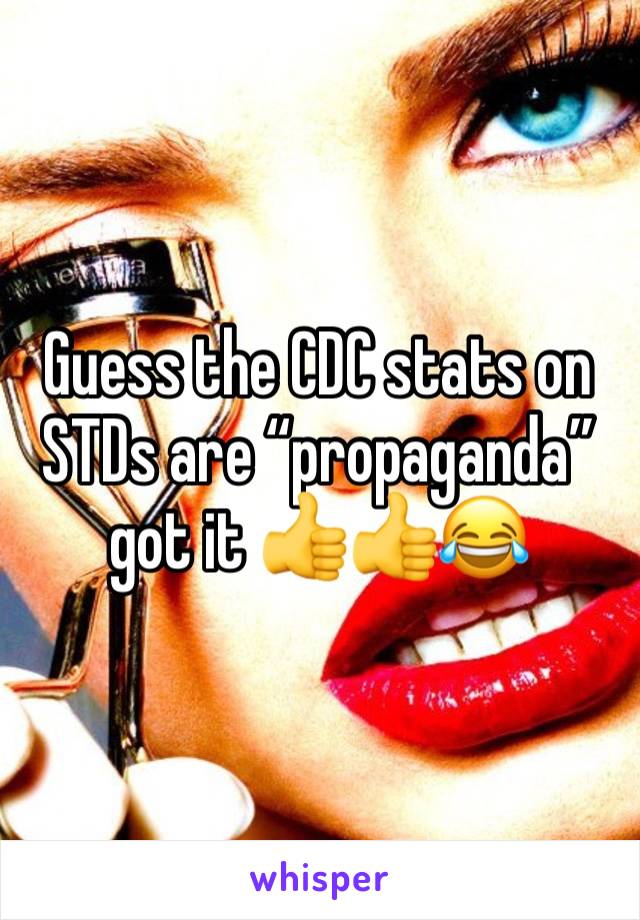 Guess the CDC stats on STDs are “propaganda” got it 👍👍😂