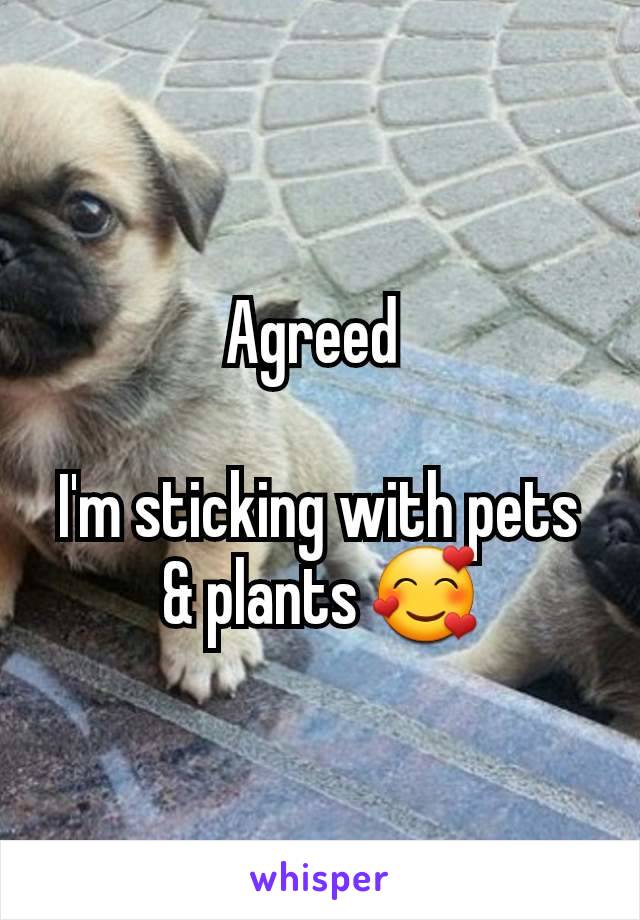 Agreed 

I'm sticking with pets & plants 🥰