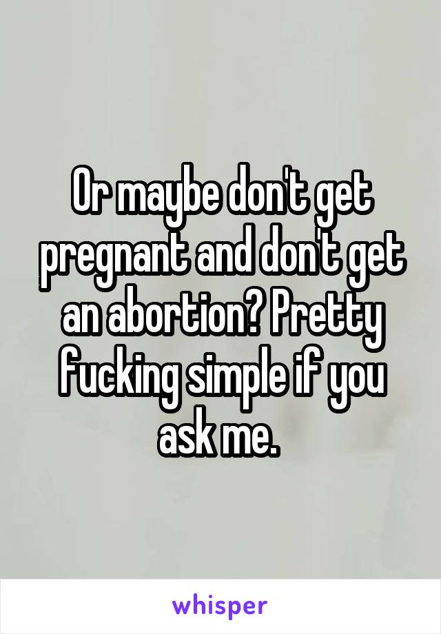 Or maybe don't get pregnant and don't get an abortion? Pretty fucking simple if you ask me. 