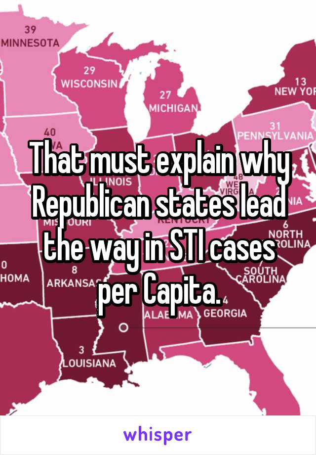 That must explain why Republican states lead the way in STI cases per Capita.