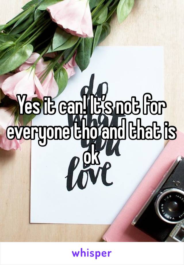 Yes it can! It’s not for everyone tho and that is ok