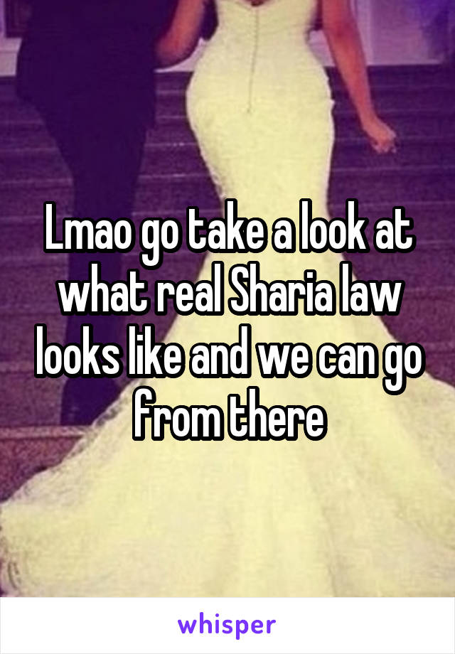 Lmao go take a look at what real Sharia law looks like and we can go from there