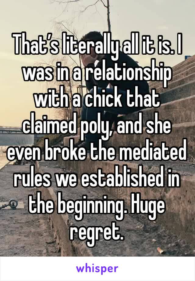 That’s literally all it is. I was in a relationship with a chick that claimed poly, and she even broke the mediated rules we established in the beginning. Huge regret.