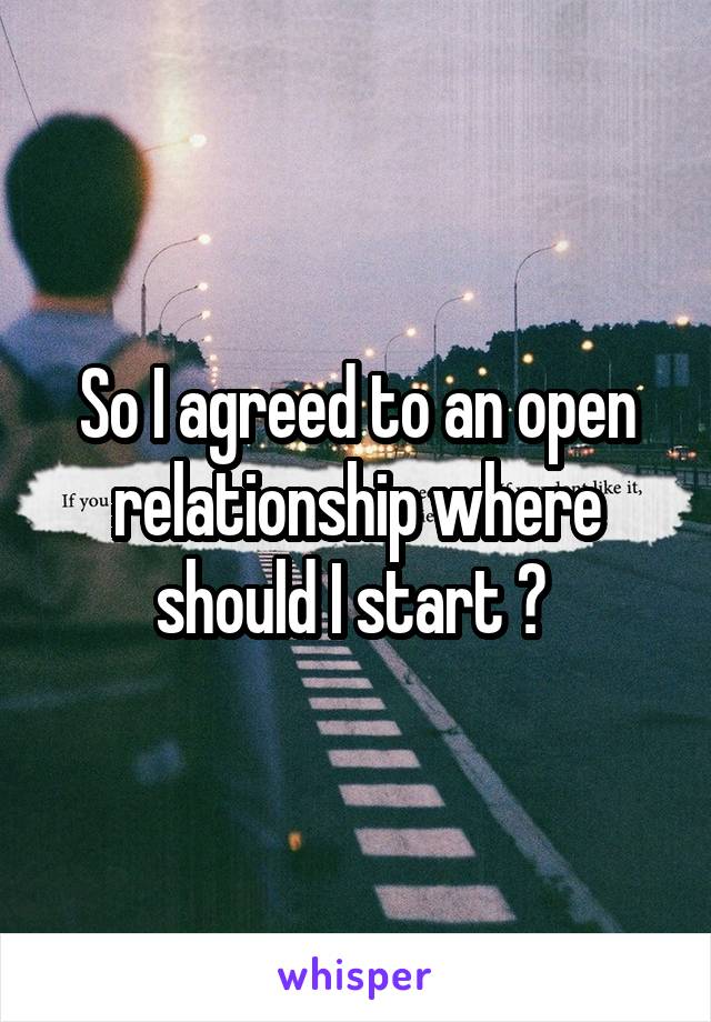 So I agreed to an open relationship where should I start ? 