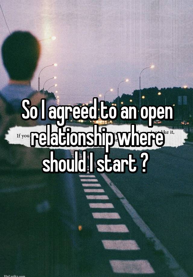 So I agreed to an open relationship where should I start ? 