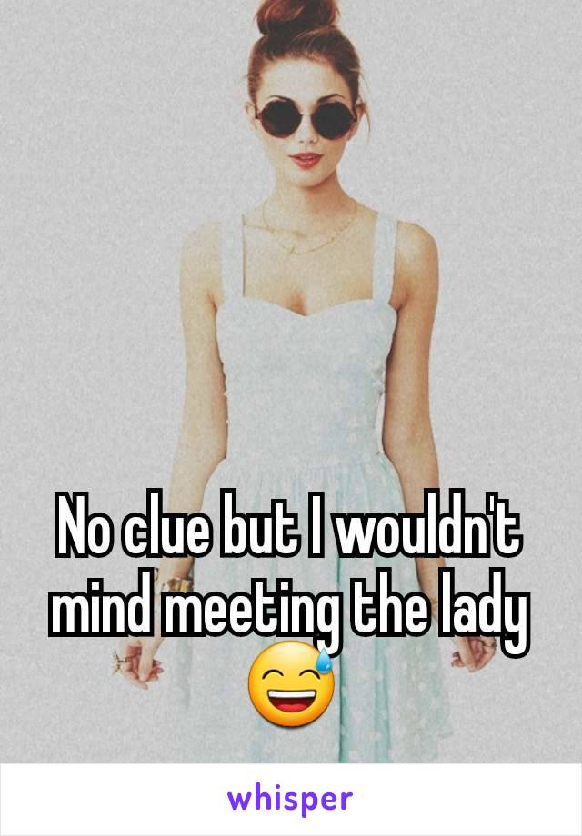 No clue but I wouldn't mind meeting the lady 😅