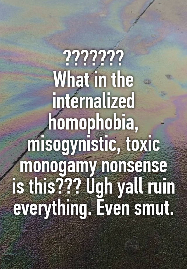 ???????
What in the internalized homophobia, misogynistic, toxic monogamy nonsense is this??? Ugh yall ruin everything. Even smut.