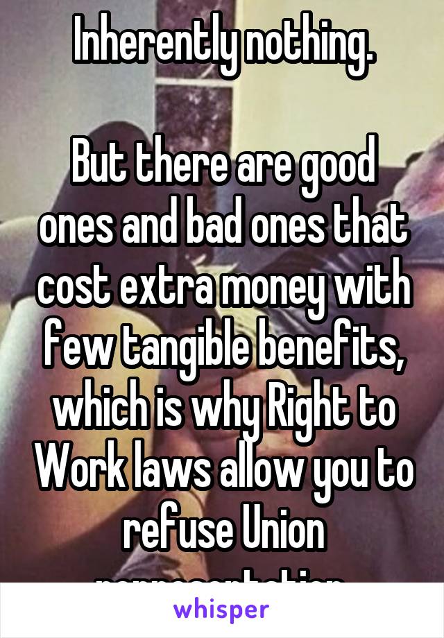 Inherently nothing.

But there are good ones and bad ones that cost extra money with few tangible benefits, which is why Right to Work laws allow you to refuse Union representation.